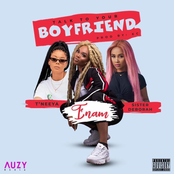 Enam – Talk To Your Boyfriend Ft. Sister Derby & T’Neeya Enam – Talk To Your Boyfriend Ft. Sister Derby & T’Neeya