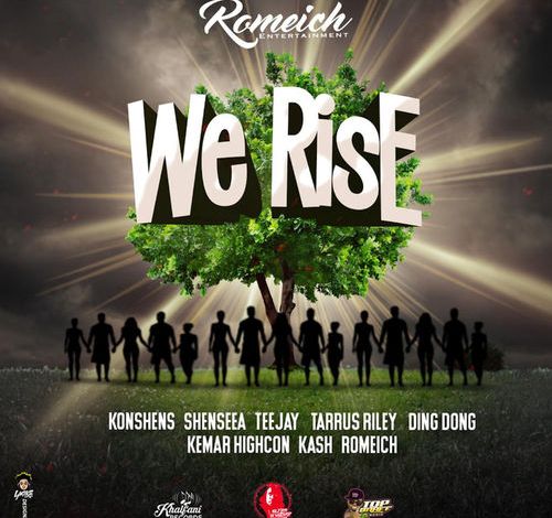 Romeich – We Rise Ft Konshens, Shenseea, Teejay, Tarrus Riley, Ding Dong, Kemar Highcon & Kash Romeich – We Rise Ft Konshens, Shenseea, Teejay, Tarrus Riley, Ding Dong, Kemar Highcon & Kash