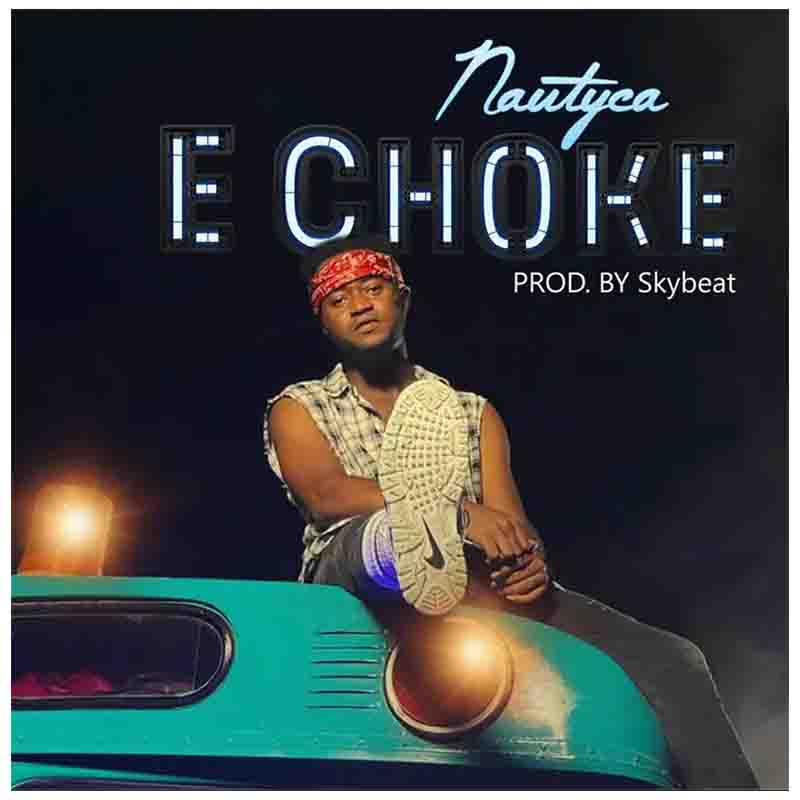 Nautyca – E Choke (Prod By Skybeat) Nautyca – E Choke (Prod By Skybeat)