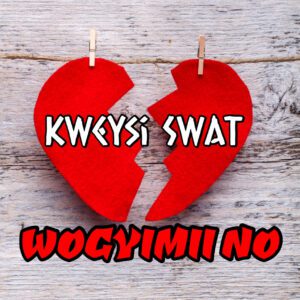 Kweysi Swat – Wogyimii No (Broken Heart Anthem) 1 Kweysi Swat Wogyimii No mp3 download