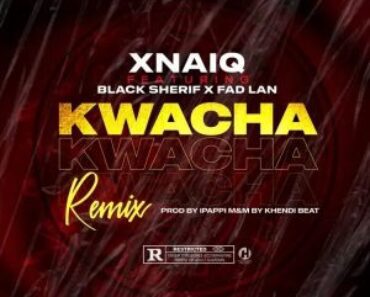 Xnaiq – Kwacha Ft Black Sherif x Fad Lan