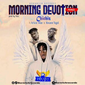 Chichiz – Morning Devotion Remix Ft Article Wan & Kwame Yogot 1 Chichiz – Morning Devotion Remix Ft Article Wan & Kwame Yogot