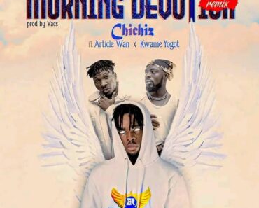 Chichiz – Morning Devotion Remix Ft Article Wan & Kwame Yogot Chichiz – Morning Devotion Remix Ft Article Wan & Kwame Yogot