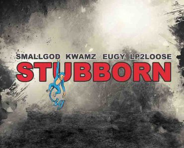 Smallgod – Stubborn Ft Kwamz, Eugy & Lp2loose Smallgod – Stubborn Ft Kwamz, Eugy & Lp2loose