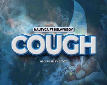 Nautyca – Cough Ft Kelvyn Boy Nautyca – Cough Ft Kelvyn Boy
