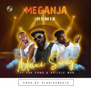 Maxi Sway - Meganja Remix Ft Yaa Pono x Article Wan 1 Maxi Sway - Meganja Remix Ft Yaa Pono x Article Wan