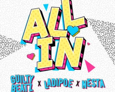 GuiltyBeatz – All In Ft LadiPoe & Nesta GuiltyBeatz – All In Ft LadiPoe & Nesta