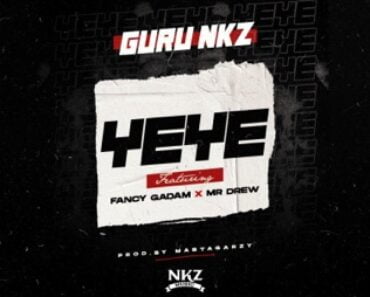 Guru NKZ – Yeye Ft Mr Drew & Fancy Gadam Guru NKZ – Yeye Ft Mr Drew & Fancy Gadam