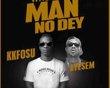 KK Fosu – Who Say Man No Dey Ft Ayesem KK Fosu – Who Say Man No Dey Ft Ayesem