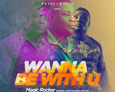 Magic Rocker – Wanna Be With U Ft Jo-B, E-Van Styles & Lazzy Magic Rocker – Wanna Be With U Ft Jo-B, E-Van Styles & Lazzy