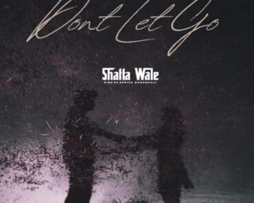 Shatta Wale – Dont Let Go Shatta Wale – Dont Let Go
