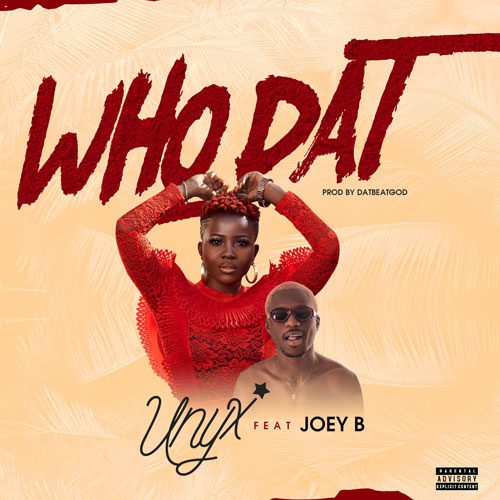 Unyx – Who Dat Ft. Joey B (Prod. By Datbeatgod)