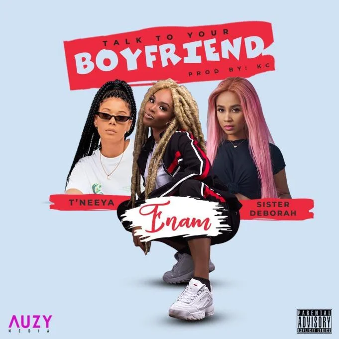 Enam – Talk To Your Boyfriend Ft. Sister Derby & T’Neeya Enam – Talk To Your Boyfriend Ft. Sister Derby & T’Neeya