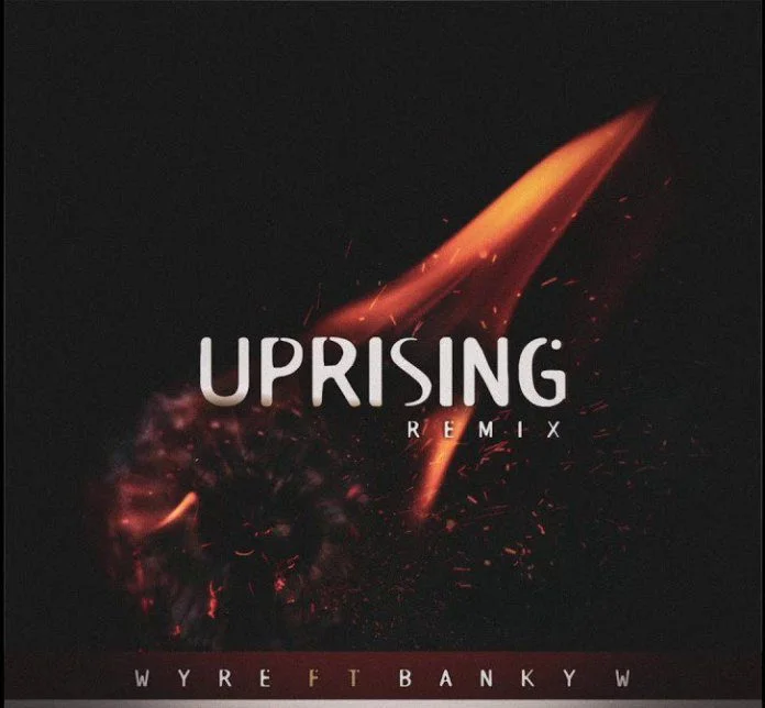 Wyre – Uprising (Remix) Ft Banky W Wyre – Uprising (Remix) Ft Banky W