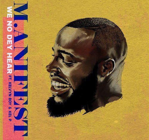 M.anifest – We No Dey Hear Ft Kelvyn Boy (Prod. by Kel P)