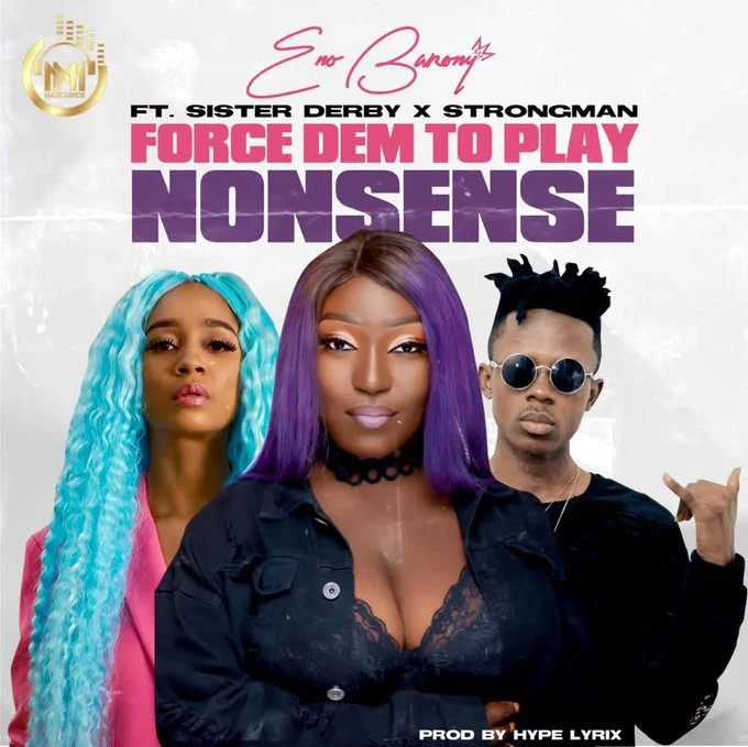 Eno Barony – Force Dem To Play Nonsense Ft Strongman x Sister Derby (Prod. Hype Lyrix)
