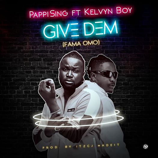 PappiSing – Give Dem (Fama Omo) Ft Kelvyn Boy (Prod By ItzCj Beatz)