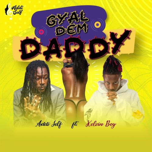 Addi Self – Gyal Dem Daddy Ft Kelvyn boy
