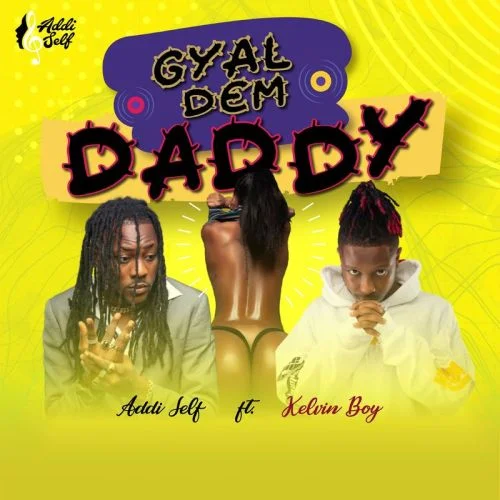 Addi Self – Gyal Dem Daddy Ft Kelvyn boy Addi Self – Gyal Dem Daddy Ft Kelvyn boy
