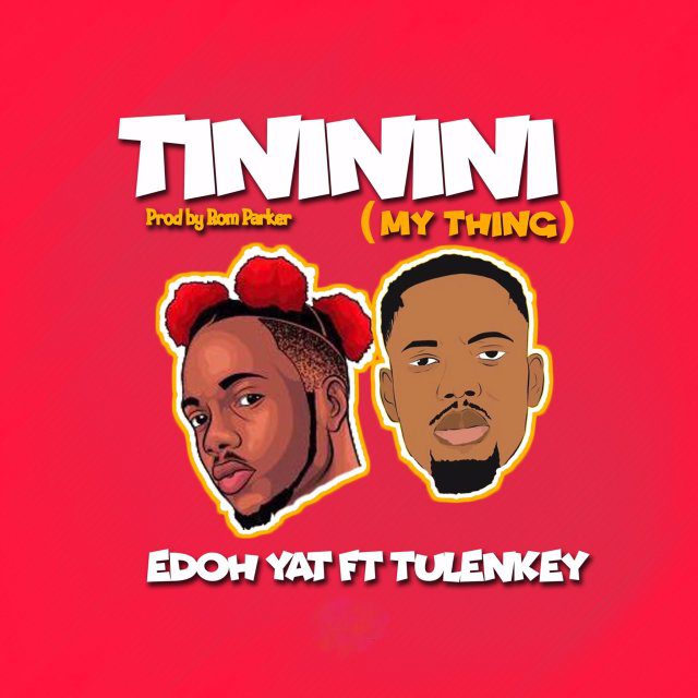 Edoh Yat – Tininini (My Thing) Ft Tulenkey