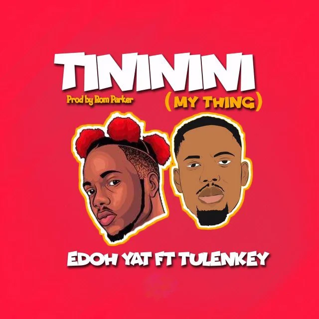 Edoh Yat – Tininini (My Thing) Ft Tulenkey Edoh Yat – Tininini (My Thing) Ft Tulenkey