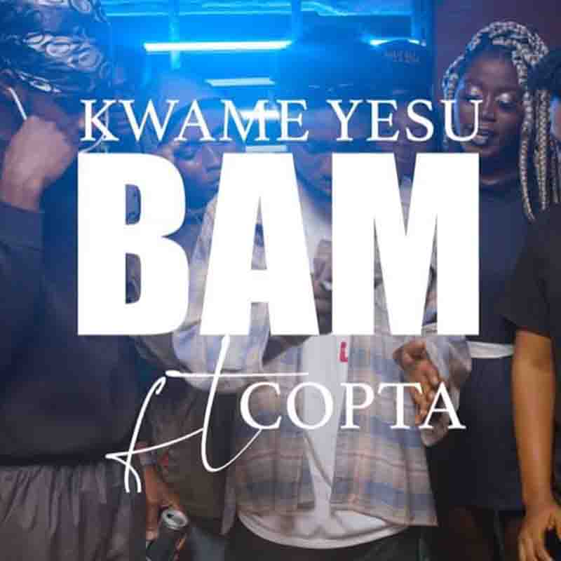 Kwame Yesu – Bam Ft Copta (Prod. By Ghanaian Stallion)