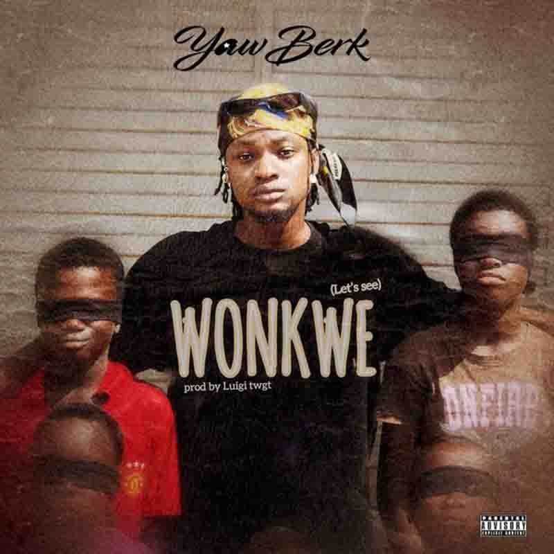 Yaw Berk – Wonkwe (Prod. By Luigi Twgt)