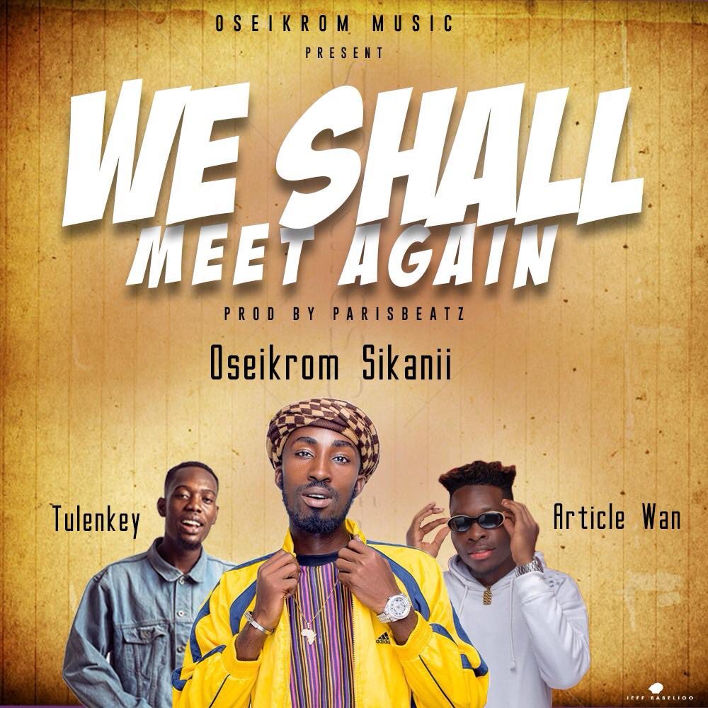 OsOseikrom Sikanii – We Shall Meet Again Ft Tulenkey & Article Wan (Prod By ParisBeatz)eikrom Sikanii – We Shall Meet Again Ft. Tulenkey & Article Wan (Prod By ParisBeatz)