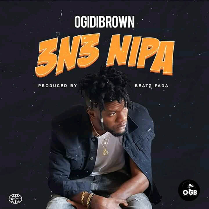 Ogidi Brown – 3n3 Nipa (Prod. By Beatz Fada)