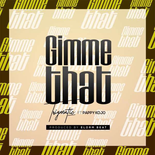Trigmatic – Gimme That Ft Pappy Kojo Trigmatic – Gimme That Ft Pappy Kojo