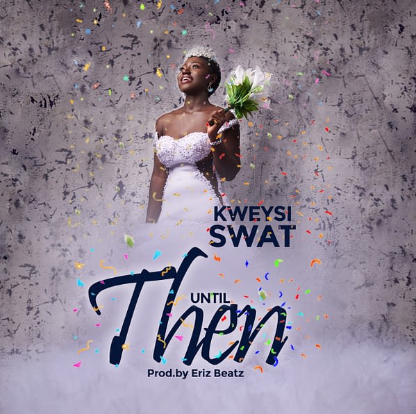 Kweysi Swat – Until Then (Prod. By Eriz Beatz)