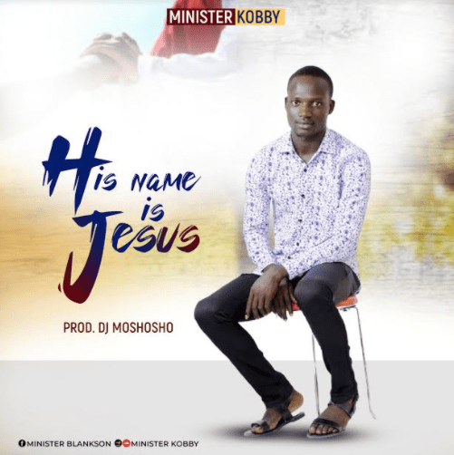Minister Kobby – His Name is Jesus (Prod By DJ Moshosho)