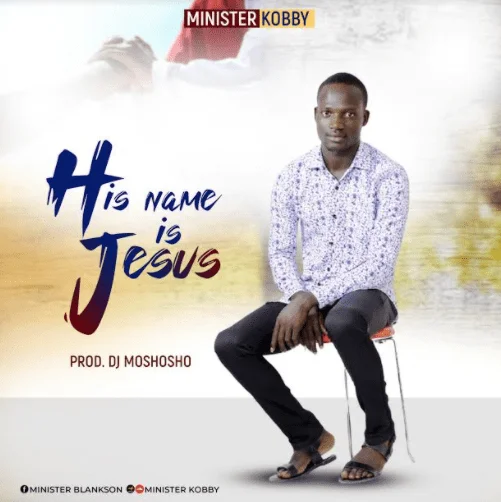 Minister Kobby – His Name is Jesus (Prod By DJ Moshosho) Minister Kobby – His Name is Jesus (Prod By DJ Moshosho)