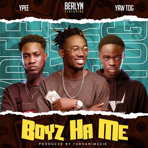 Berlyn – Boys Ha Me Ft Ypee x Yaw Tog Berlyn – Boys Ha Me Ft Ypee x Yaw Tog