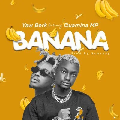 Yaw Berk – Banana Ft Quamina MP (Prod by Samsney)
