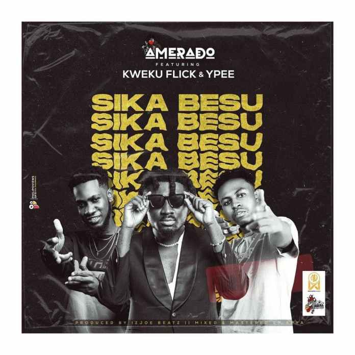Amerado – Sika Besu Ft Kweku Flick & Ypee Amerado – Sika Besu Ft Kweku Flick & Ypee