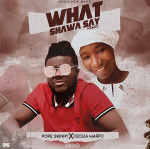 Pope Skinny x Cecilia Marfo – What Shawa Say