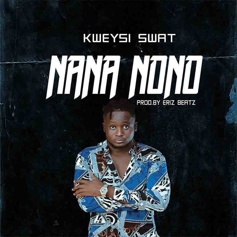 Kweysi Swat – Nana Nono (Prod by Eriz Beatz)