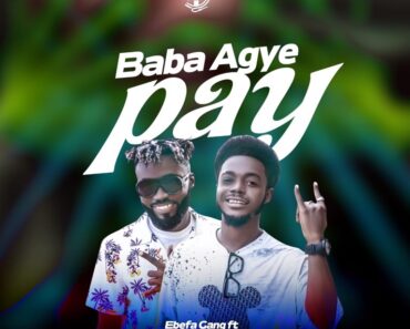 Ebefa Gang – Baba Agye Pay Ft Young Bee & Kojo AntMan