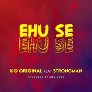 KO Original - Ehu Se Ft Strongman (Prod. By ADM Boss) 1 KO Original Ehu Se Ft Strongman