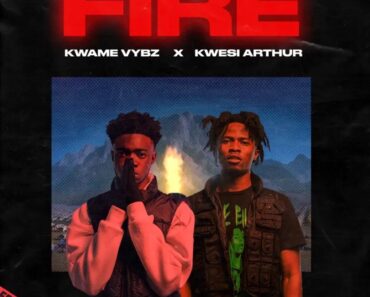 Kwame Vybz – Fire Remix Ft Kwesi Arthur
