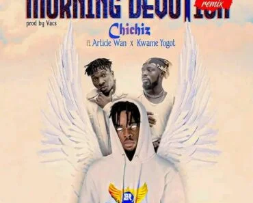 Chichiz – Morning Devotion Remix Ft Article Wan & Kwame Yogot Chichiz – Morning Devotion Remix Ft Article Wan & Kwame Yogot
