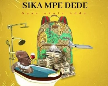 Nana Akufo Addo – Sika Mpe Dede (Prod By Lazzy Beatz)