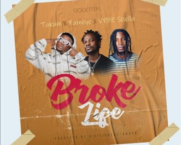 Takum – Broke Life Ft Fameye & Vybz Shella