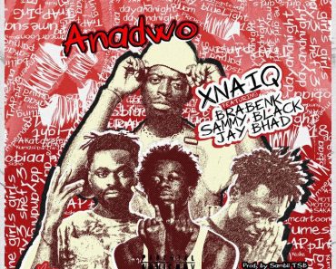 Xnaiq – Anadwo Ft Jay Bahd, Braa Benk & Sammy Black