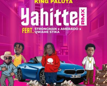 King Paluta – Yahitte Remix Ft Strongman, Amerado, Qwame Stika & Andy Dosty
