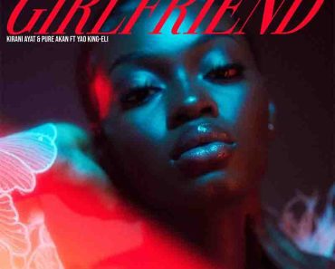 Kirani Ayat x Pure Akan – Girlfriend ft Yao King-Eli