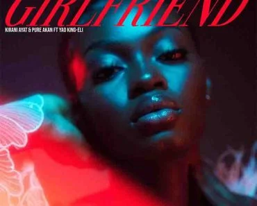 Kirani Ayat x Pure Akan – Girlfriend ft Yao King-Eli