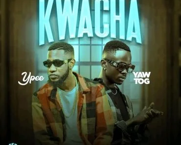 Ypee – Kwacha Ft Yaw Tog