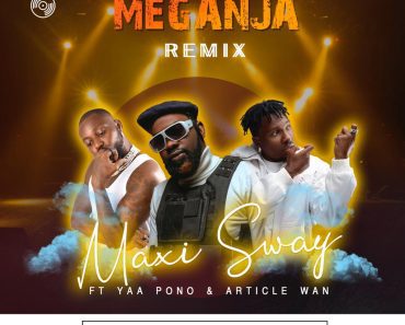 Maxi Sway – Meganja Remix Ft Yaa Pono x Article Wan